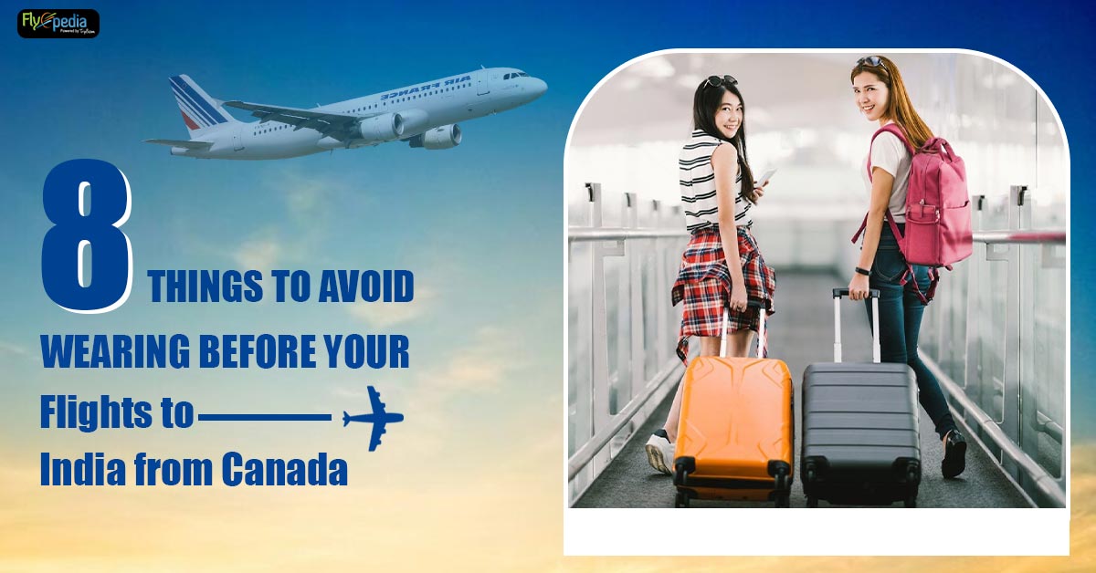 8 things to avoid wearing before your Flights to India from Canada