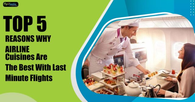 Top 5 Reasons why airline cuisines are the best with last minute fligh