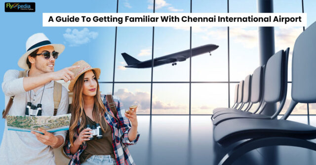 A Guide To Getting Familiar With Chennai Internation Airport