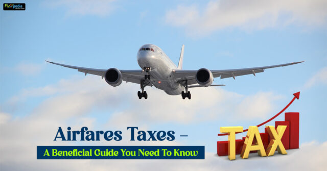 Airfares Taxes A Beneficial Guide You Need To Know