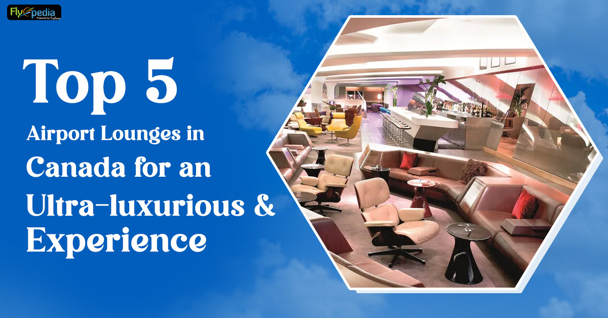 Top 5 airport lounges in Canada for an ultra-luxurious & experience