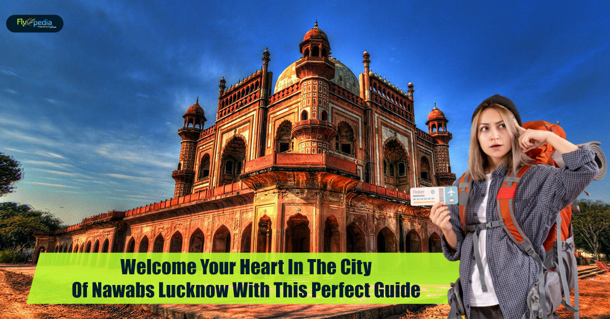 Welcome Your Heart In The City Of Nawabs Lucknow With This Perfect Guide