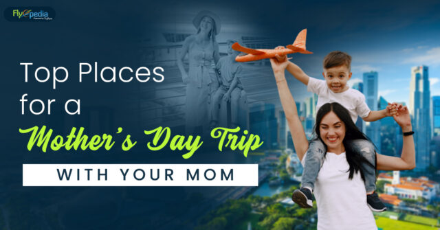 Top Places for a Mother's Day Trip With Your Mom