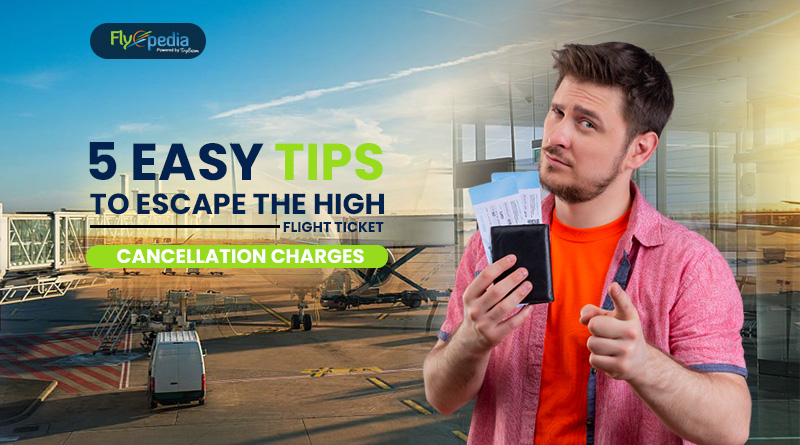 5 Easy Tips to Escape the High Flight Ticket Cancellation Charges