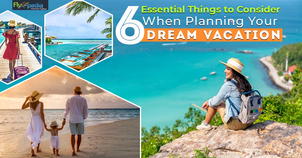 6 Essential Things to Consider When Planning Your Dream Vacation