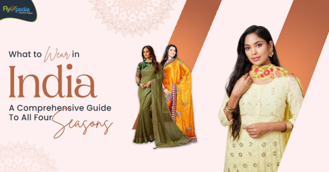 What to Wear in India A Comprehensive Guide To All Four Seasons