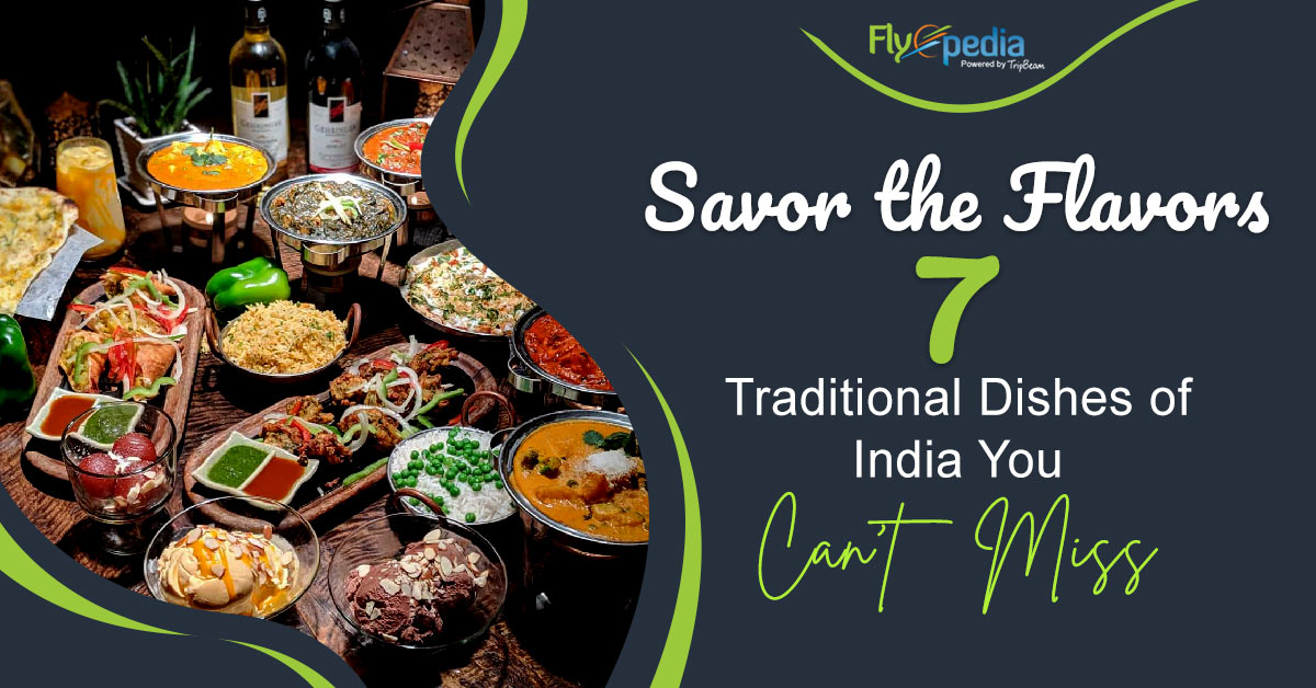 Savor the Flavors: 7 Traditional Dishes of India You Can’t Miss