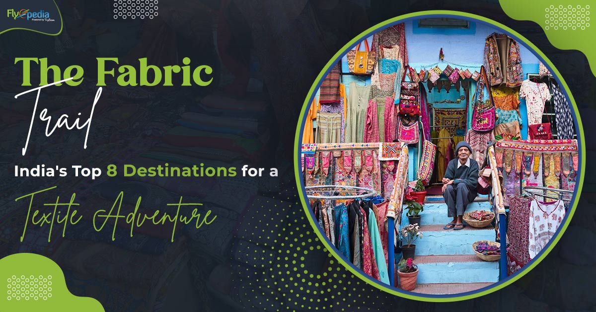 The Fabric Trail: India’s Top 8 Destinations for a Textile Adventure