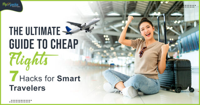 The Ultimate Guide to Cheap Flights 7 Hacks for Smart Travelers