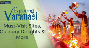 Exploring Varanasi: Must-Visit Sites, Culinary Delights, and More