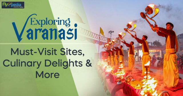 Exploring Varanasi Must Visit Sites Culinary Delights & More