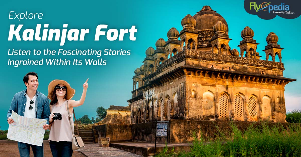 Explore Kalinjar Fort – Listen to the Fascinating Stories Ingrained Within Its Walls