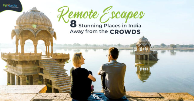Remote Escapes 8 Stunning Places in India Away from the Crowds