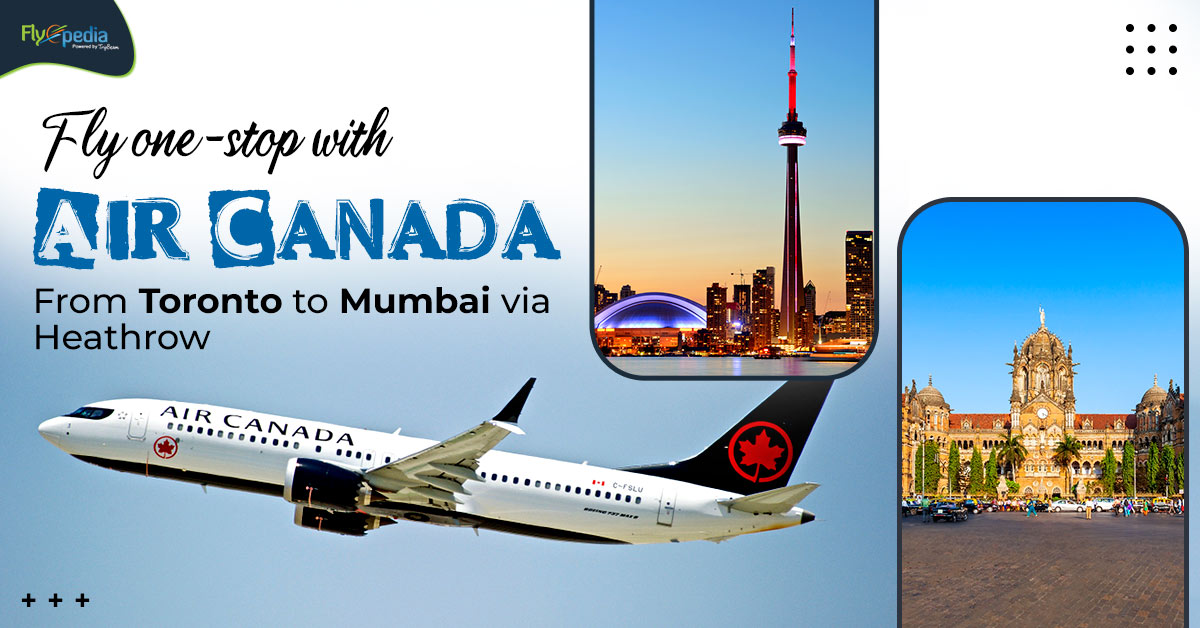 Fly one-stop with Air Canada from Toronto to Mumbai via Heathrow