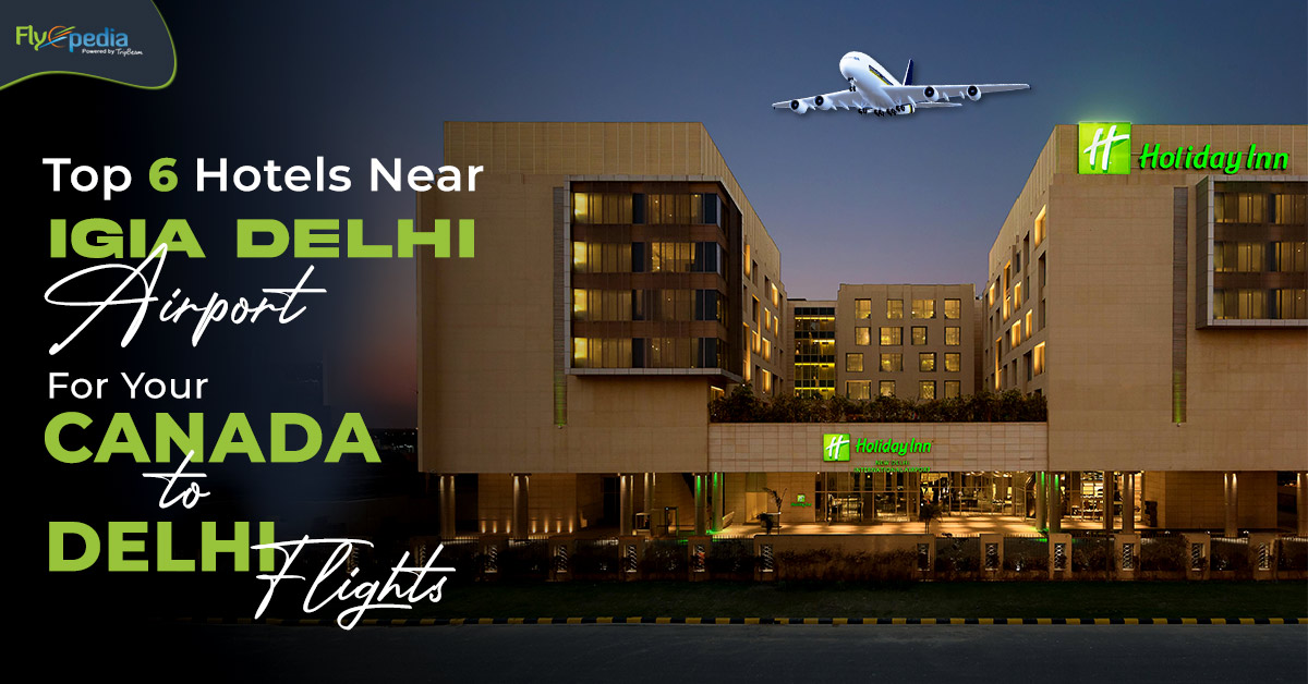 Top 6 Hotels Near IGIA Delhi Airport for Your Canada to Delhi Flights