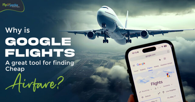 Why is Google Flights a great tool for finding cheap airfare