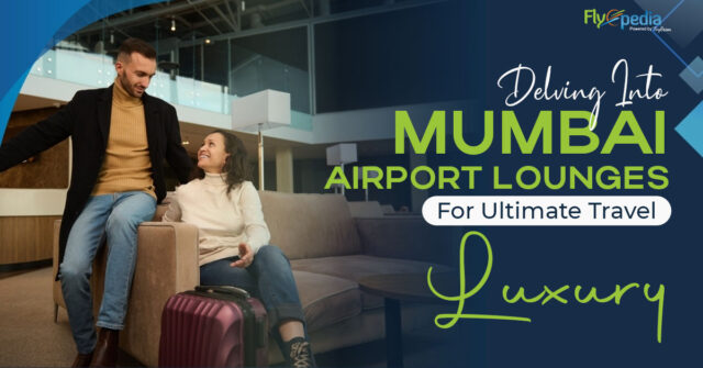 Delving Into Mumbai Airport Lounges For Ultimate Travel Luxury