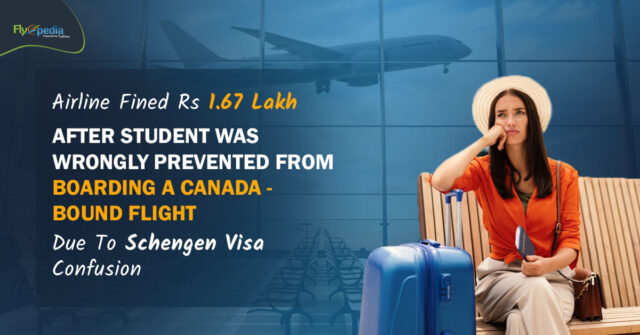 Airline Fined Rs 1 67 Lakh After Student Was Wrongly Prevented From Boarding A Canada Bound Flight Due To Schengen Visa Confusion – flyopedia ca