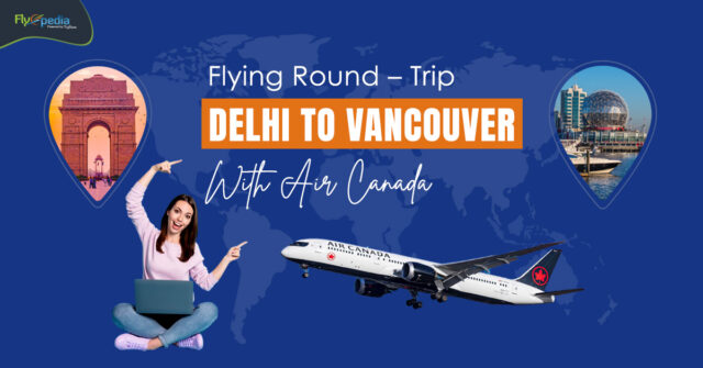 Flying Round – Trip From Delhi To Vancouver With Air Canada