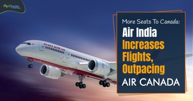 More Seats To Canada Air India Increases Flights Outpacing Air Canada – flyopedia ca (1)