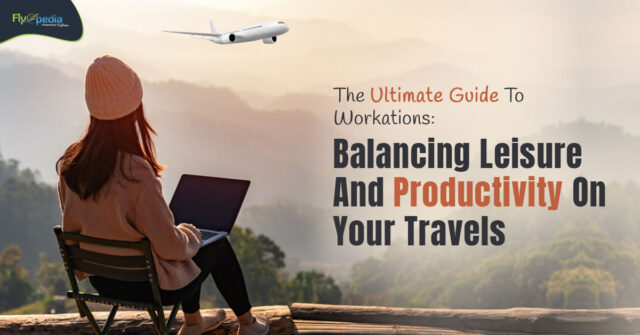 The Ultimate Guide To Workations Balancing Leisure And Productivity On Your Travels – flyopedia ca