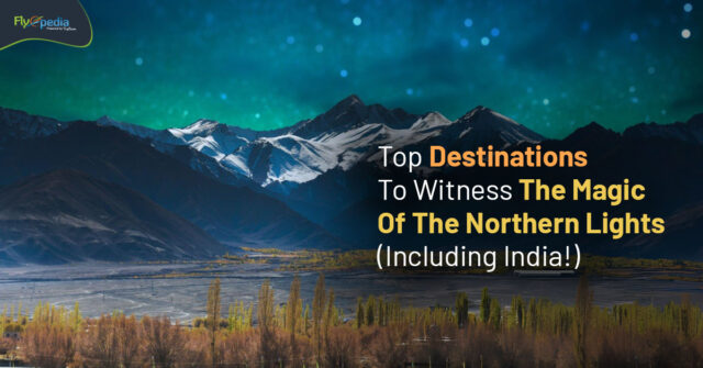 Top Destinations To Witness The Magic Of The Northern Lights (Including India!) Flyopedia ca