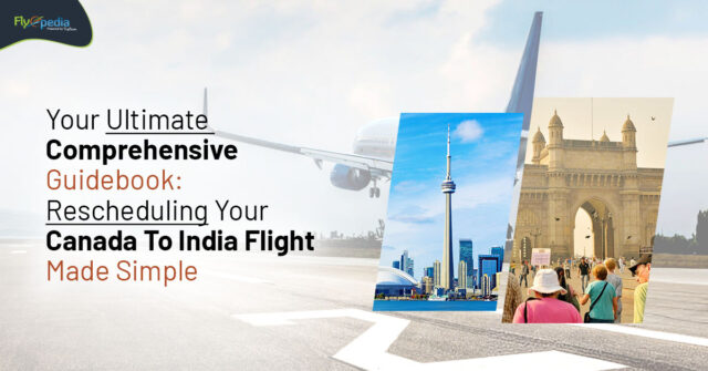 Your Ultimate Comprehensive Guidebook: Rescheduling Your Canada To India Flight Made Simple