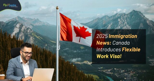 2025 Immigration News Canada Introduces Flexible Work Visa! Flyopedia ca