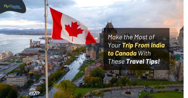 Make the Most of Your Trip From India to Canada With These Travel Tips! Flyopedia ca