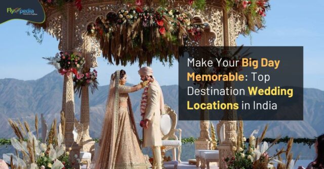 Make Your Big Day Memorable Top Destination Wedding Locations in India Flyopedia ca