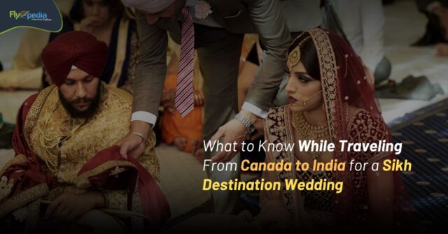 What to Know While Traveling From Canada to India for a Sikh Destination Wedding Flyopedia ca (1)