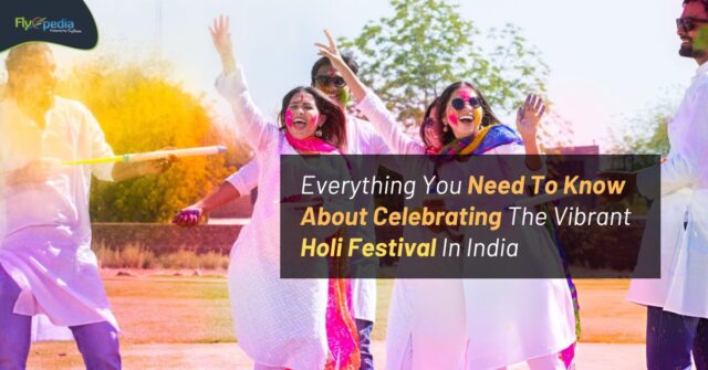 Everything You Need To Know About Celebrating The Vibrant Holi Festival In India Flyopedia ca